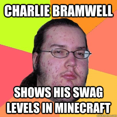 Charlie Bramwell Shows his swag levels in minecraft - Charlie Bramwell Shows his swag levels in minecraft  Butthurt Dweller