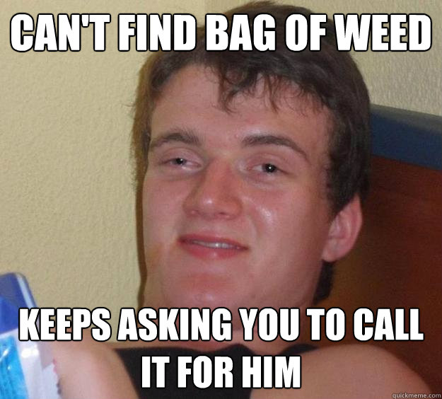 Can't find bag of weed Keeps asking you to call it for him  10 Guy