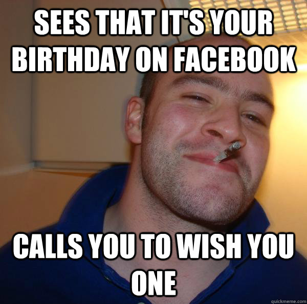 sees that it's your birthday on facebook calls you to wish you one - sees that it's your birthday on facebook calls you to wish you one  Misc