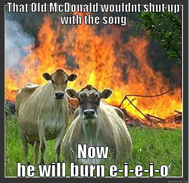 THAT OLD MCDONALD WOULDNT SHUT UP WITH THE SONG NOW HE WILL BURN E-I-E-I-O Evil cows