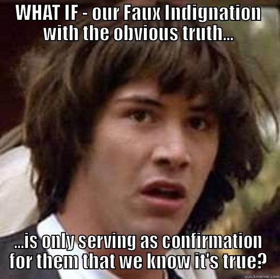 WHAT IF - OUR FAUX INDIGNATION WITH THE OBVIOUS TRUTH... ...IS ONLY SERVING AS CONFIRMATION FOR THEM THAT WE KNOW IT'S TRUE? conspiracy keanu