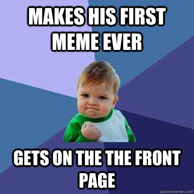 Makes his first meme ever gets on the the front page  Success Kid