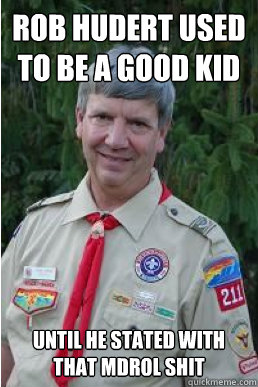 ROB HUDERT USED TO BE A GOOD KID UNTIL he stated with that mdrol shit  Harmless Scout Leader