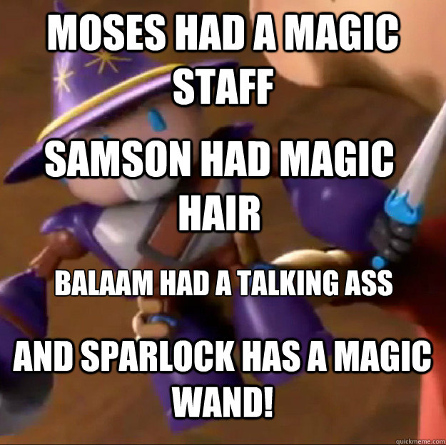 Moses had a magic staff Samson had magic hair Balaam had a talking ass




 And Sparlock has a magic wand! - Moses had a magic staff Samson had magic hair Balaam had a talking ass




 And Sparlock has a magic wand!  Sparlock