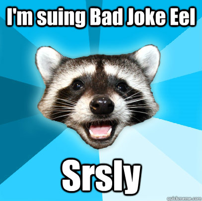 I'm suing Bad Joke Eel Srsly - I'm suing Bad Joke Eel Srsly  Lame Pun Coon