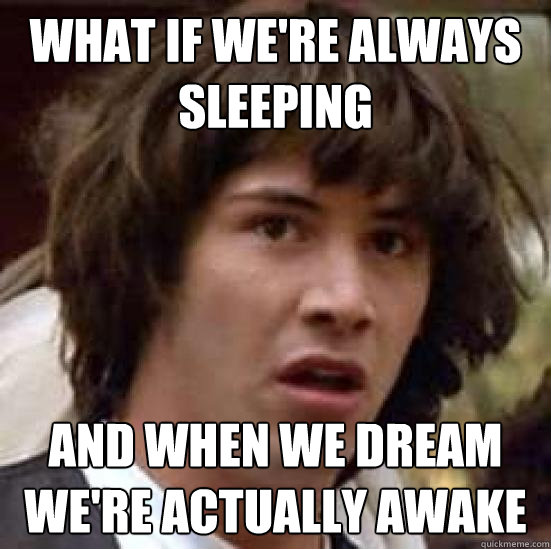 What if we're always sleeping And when we dream we're actually awake  conspiracy keanu