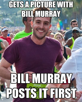 Gets a picture with Bill Murray Bill Murray posts it first  Ridiculously photogenic guy