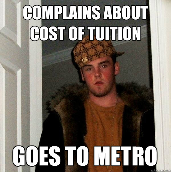 Complains about 
cost of tuition Goes to Metro - Complains about 
cost of tuition Goes to Metro  Scumbag Steve