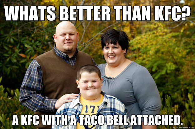 Whats better than KFC? A KFC with a Taco Bell attached.  Happy American Family