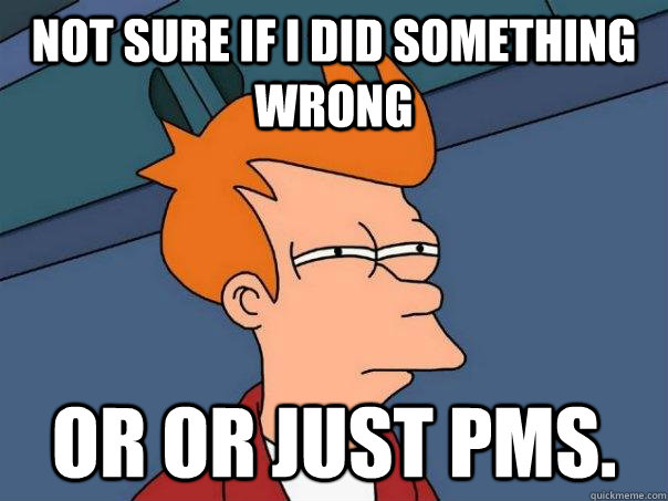 Not sure if I did something wrong Or or just pms.  Futurama Fry