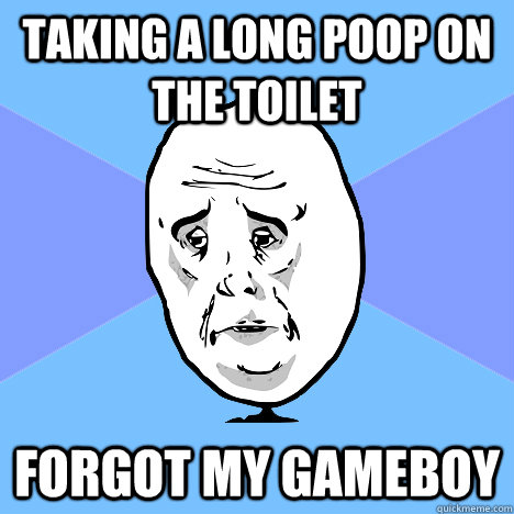 Taking a Long poop on the toilet forgot my gameboy  Okay Guy