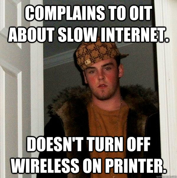 Complains to OIT about slow internet. Doesn't turn off wireless on printer.  Scumbag Steve