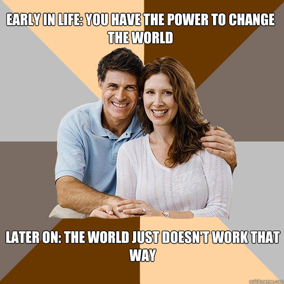 early in life: you have the power to change the world later on: the world just doesn't work that way  Scumbag Parents