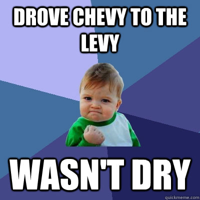 Drove Chevy to the levy wasn't dry - Drove Chevy to the levy wasn't dry  Success Kid