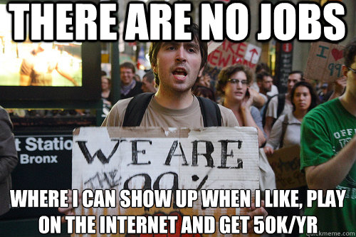 there are no jobs where i can show up when i like, play on the internet and get 50k/yr - there are no jobs where i can show up when i like, play on the internet and get 50k/yr  occupy wall street