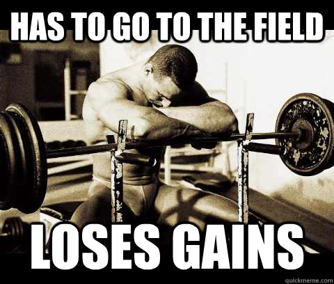 has to go to the field loses gains  Bodybuilder Problems