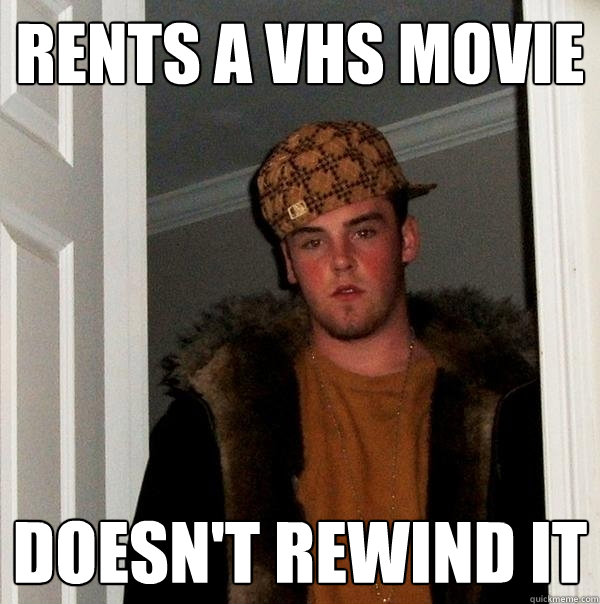 Rents a VHS movie Doesn't rewind it  Scumbag Steve