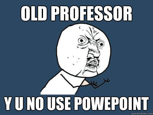 Old Professor y u no use powepoint - Old Professor y u no use powepoint  Y U No