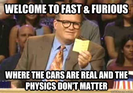 Welcome to fast & furious where the cars are real and the physics don't matter  Whose Line Is It Anyway Meme