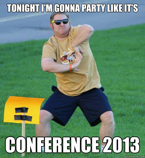 tonight i'm gonna party like it's Conference 2013   