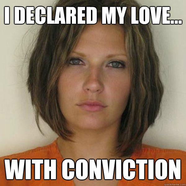 I declared my love... with conviction  Attractive Convict