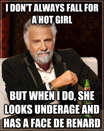 I don't always fall for a hot girl but when I do, she looks underage and has a face de renard  The Most Interesting Man In The World