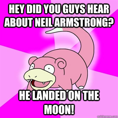 hey did you guys hear about Neil Armstrong? he landed on the moon!  