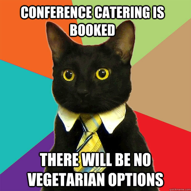 Conference catering is booked There will be no vegetarian options  Business Cat