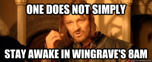 One does not simply stay awake in wingrave's 8am  One Does Not Simply