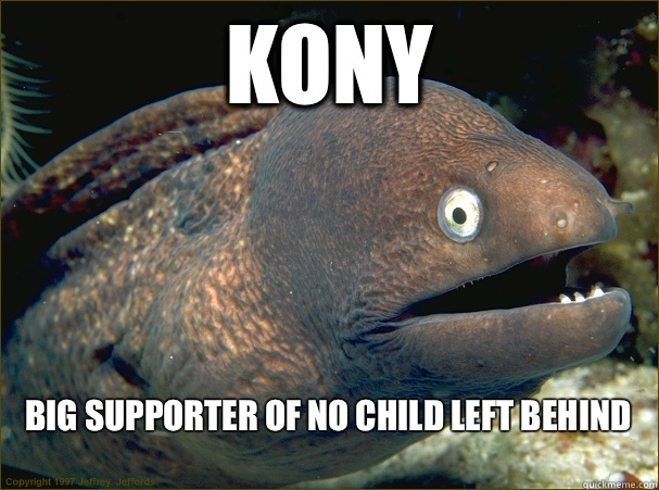 Kony Big supporter of no child left behind
  Bad Joke Eel