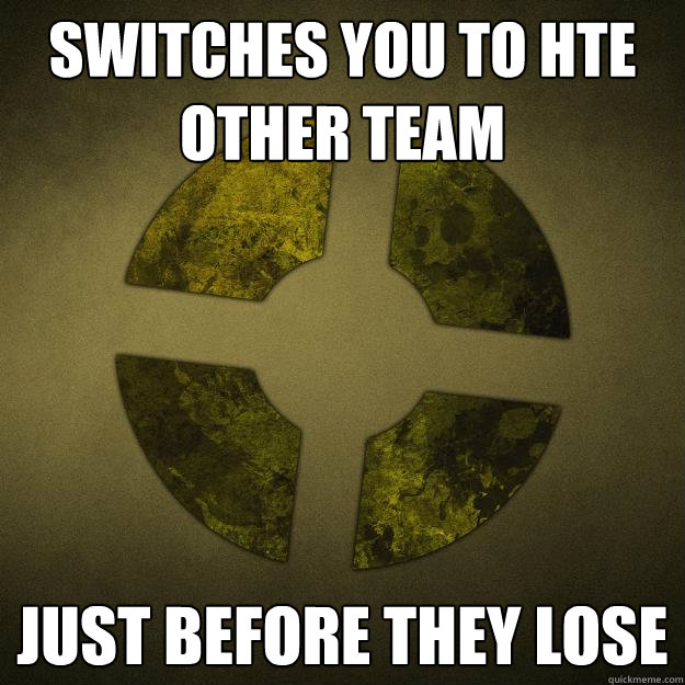 Switches you to hte other team just before they lose  