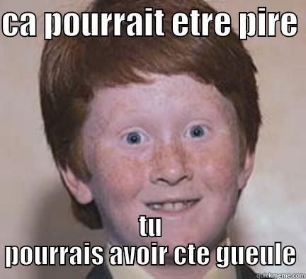 CA POURRAIT ETRE PIRE  TU POURRAIS AVOIR CTE GUEULE Over Confident Ginger