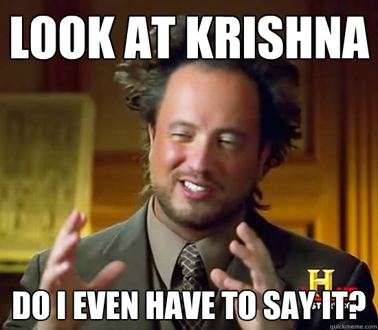 look at krishna do i even have to say it? - look at krishna do i even have to say it?  Ancient Aliens