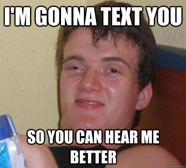 I'm gonna text you so you can hear me better - I'm gonna text you so you can hear me better  10 Guy