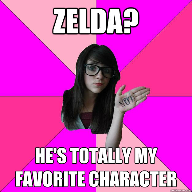 Zelda? He's totally my favorite character  Idiot Nerd Girl