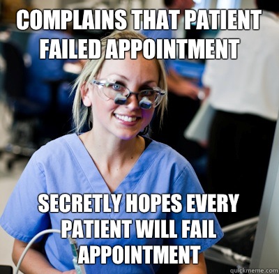 Complains that patient failed appointment Secretly hopes every patient will fail appointment  overworked dental student