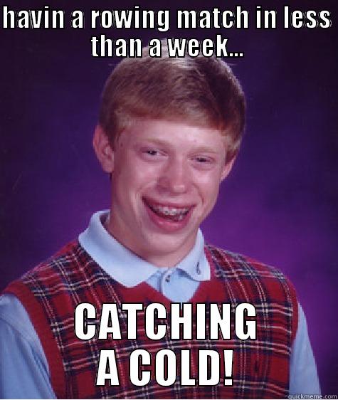 HAVIN A ROWING MATCH IN LESS THAN A WEEK... CATCHING A COLD! Bad Luck Brian