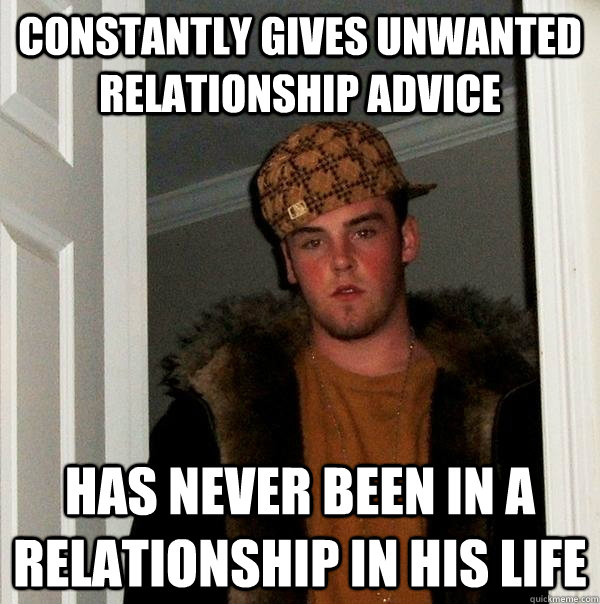 Constantly gives unwanted relationship advice  Has never been in a relationship in his life  Scumbag Steve