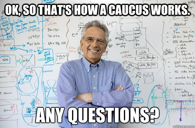 Ok, so that's how a caucus works.  any questions? - Ok, so that's how a caucus works.  any questions?  Engineering Professor