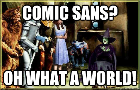 COMIC SANS? OH WHAT A WORLD! - COMIC SANS? OH WHAT A WORLD!  Uptight Redditor