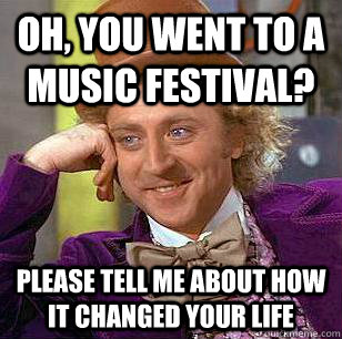 Oh, You went to a music festival? Please Tell me about how it changed your life  Condescending Wonka