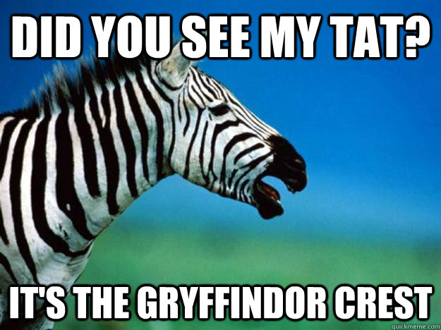 Did you see my tat? it's the gryffindor crest  Racially Confused Zebra