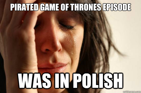 Pirated Game of thrones episode was in polish - Pirated Game of thrones episode was in polish  First World Problems