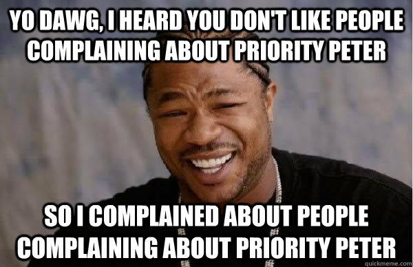 Yo Dawg, i heard you don't like people complaining about priority peter So I complained about people complaining about priority peter - Yo Dawg, i heard you don't like people complaining about priority peter So I complained about people complaining about priority peter  Yo Dawg BFMV