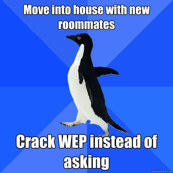 Move into house with new roommates Crack WEP instead of asking  Socially Awkward Penguin