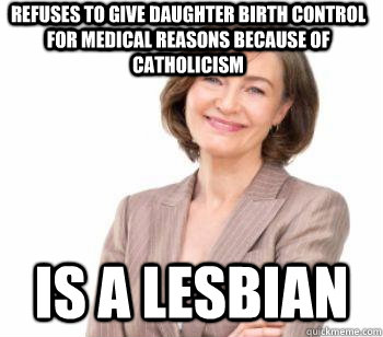 refuses to give daughter birth control for medical reasons because of catholicism Is a lesbian  Orthodox Christian Mom