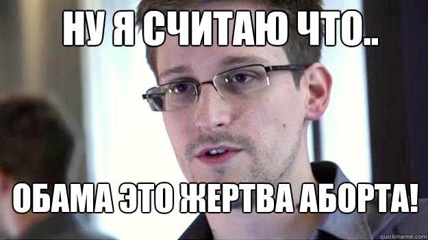 НУ Я СЧИТАЮ ЧТО.. ОБАМА ЭТО ЖЕРТВА АБОРТА!  Edward Snowden