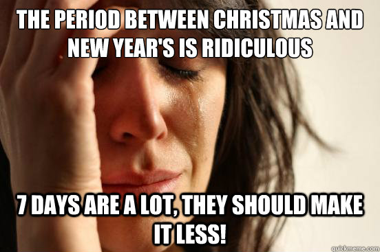 The period between Christmas and New Year's is ridiculous 7 days are a lot, they should make it less!  First World Problems