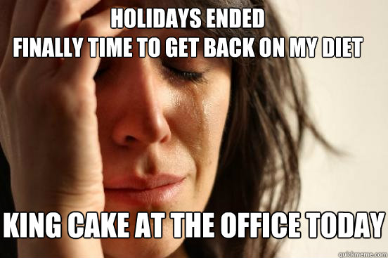 Holidays ended 
finally time to get back on my diet King cake at the office today - Holidays ended 
finally time to get back on my diet King cake at the office today  First World Problems