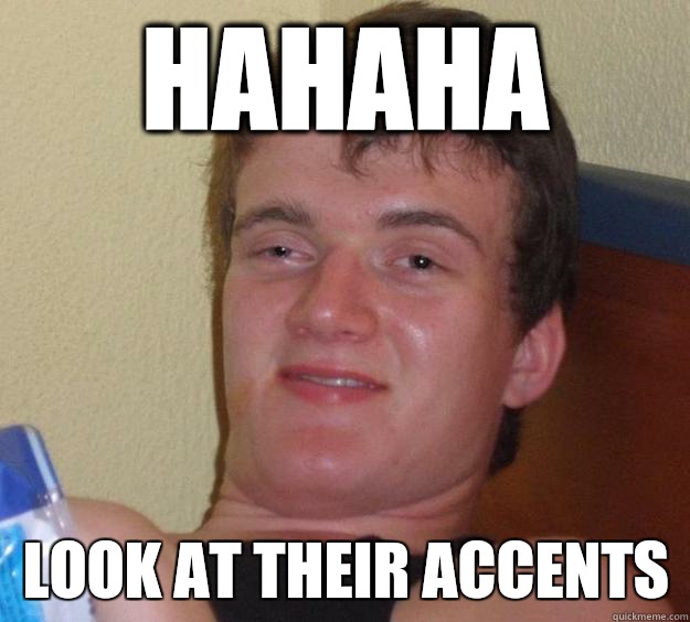 Hahaha Look at their accents - Hahaha Look at their accents  10 Guy